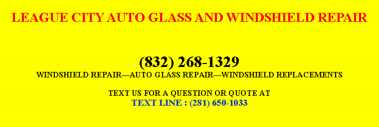 Text Box: LEAGUE CITY AUTO GLASS AND WINDSHIELD REPAIR(832) 268-1329WINDSHIELD REPAIR￿AUTO GLASS REPAIR￿WINDSHIELD REPLACEMENTSTEXT US FOR A QUESTION OR QUOTE ATTEXT LINE : (281) 650-1033