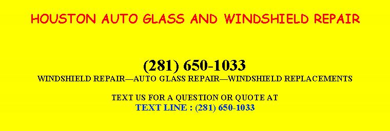 Text Box: HOUSTON AUTO GLASS AND WINDSHIELD REPAIR(281) 650-1033WINDSHIELD REPAIR￿AUTO GLASS REPAIR￿WINDSHIELD REPLACEMENTSTEXT US FOR A QUESTION OR QUOTE ATTEXT LINE : (281) 650-1033
