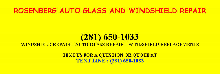 Text Box: ROSENBERG AUTO GLASS AND WINDSHIELD REPAIR(281) 650-1033WINDSHIELD REPAIR￿AUTO GLASS REPAIR￿WINDSHIELD REPLACEMENTSTEXT US FOR A QUESTION OR QUOTE ATTEXT LINE : (281) 650-1033