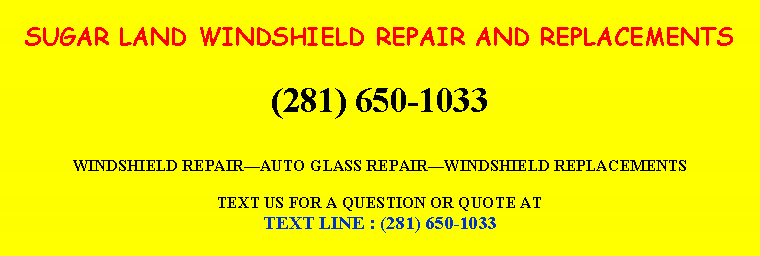 Text Box: SUGAR LAND WINDSHIELD REPAIR AND REPLACEMENTS(281) 650-1033WINDSHIELD REPAIR￿AUTO GLASS REPAIR￿WINDSHIELD REPLACEMENTSTEXT US FOR A QUESTION OR QUOTE ATTEXT LINE : (281) 650-1033