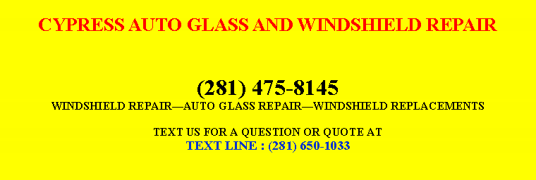 Text Box: CYPRESS AUTO GLASS AND WINDSHIELD REPAIR(281) 475-8145WINDSHIELD REPAIRï¿¿AUTO GLASS REPAIRï¿¿WINDSHIELD REPLACEMENTSTEXT US FOR A QUESTION OR QUOTE ATTEXT LINE : (281) 650-1033