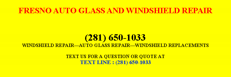 Text Box: FRESNO AUTO GLASS AND WINDSHIELD REPAIR(281) 650-1033WINDSHIELD REPAIRï¿¿AUTO GLASS REPAIRï¿¿WINDSHIELD REPLACEMENTSTEXT US FOR A QUESTION OR QUOTE ATTEXT LINE : (281) 650-1033